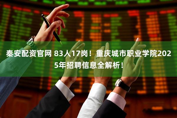 秦安配资官网 83人17岗！重庆城市职业学院2025年招聘信息全解析！