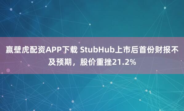 赢壁虎配资APP下载 StubHub上市后首份财报不及预期，股价重挫21.2%