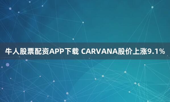 牛人股票配资APP下载 CARVANA股价上涨9.1%