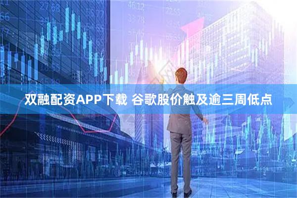 双融配资APP下载 谷歌股价触及逾三周低点