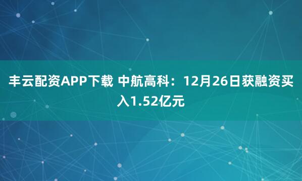 丰云配资APP下载 中航高科：12月26日获融资买入1.52亿元