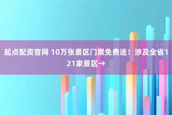 起点配资官网 10万张景区门票免费送！涉及全省121家景区→