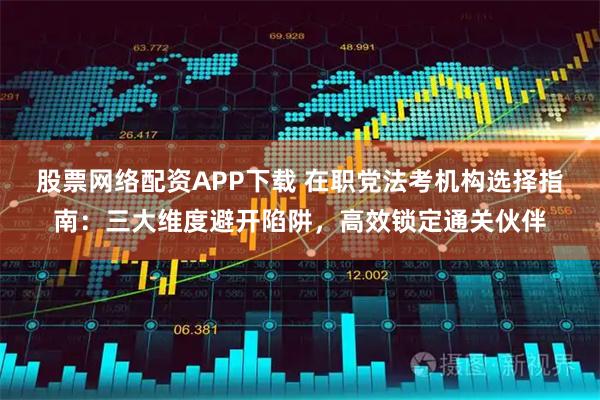 股票网络配资APP下载 在职党法考机构选择指南：三大维度避开陷阱，高效锁定通关伙伴