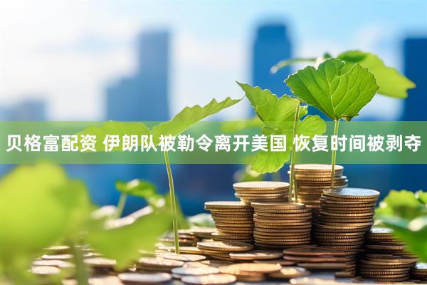 贝格富配资 伊朗队被勒令离开美国 恢复时间被剥夺