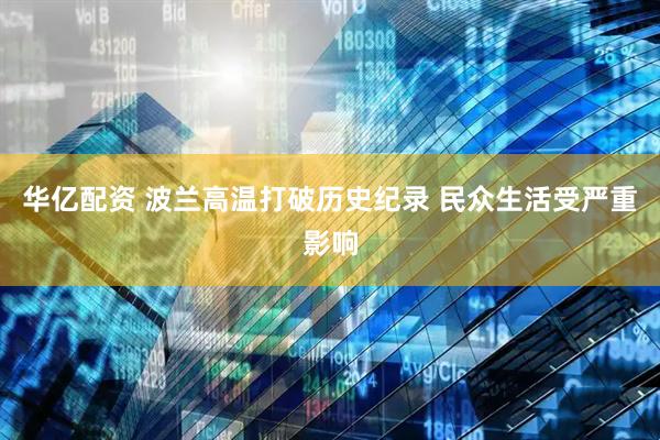华亿配资 波兰高温打破历史纪录 民众生活受严重影响